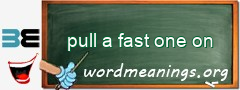 WordMeaning blackboard for pull a fast one on